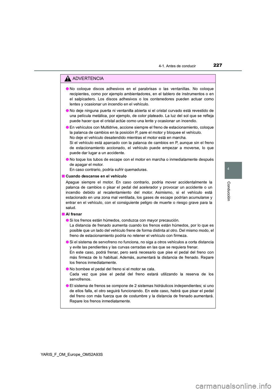 TOYOTA YARIS HATCHBACK 2019  Manual del propietario (in Spanish) 2274-1. Antes de conducir
4
Conducción
YARIS_F_OM_Europe_OM52A93S
ADVERTENCIA
●No coloque discos adhesivos en el parabrisas o las ventanillas. No coloque 
recipientes, como por ejemplo ambientadore