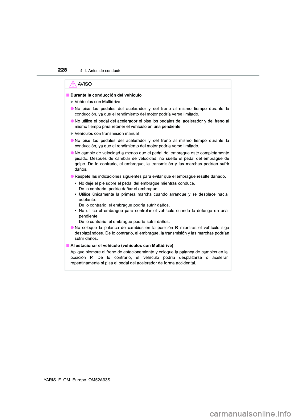 TOYOTA YARIS HATCHBACK 2019  Manual del propietario (in Spanish) 2284-1. Antes de conducir
YARIS_F_OM_Europe_OM52A93S
AV I S O
■Durante la conducción del vehículo
Vehículos con Multidrive 
● No pise los pedales del acelerador y del freno al mismo tiempo d