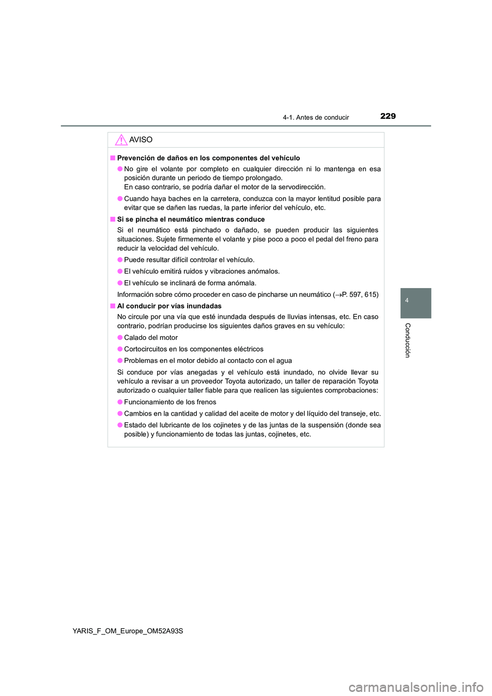 TOYOTA YARIS HATCHBACK 2019  Manual del propietario (in Spanish) 2294-1. Antes de conducir
4
Conducción
YARIS_F_OM_Europe_OM52A93S
AV I S O
■Prevención de daños en los componentes del vehículo 
● No gire el volante por completo en cualquier dirección ni lo