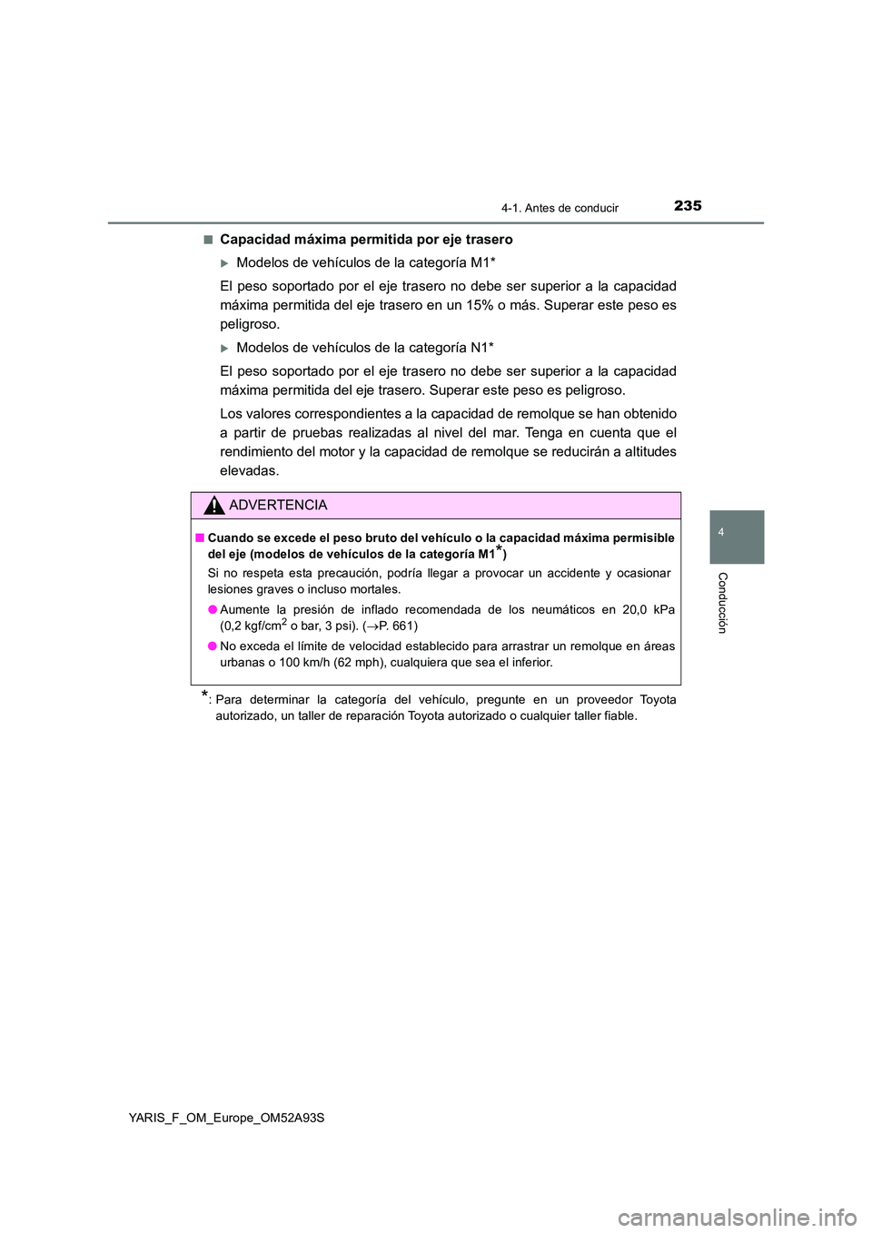 TOYOTA YARIS HATCHBACK 2019 Manual del propietario (in Spanish) 2354-1. Antes de conducir
4
Conducción
YARIS_F_OM_Europe_OM52A93S
■Capacidad máxima permitida por eje trasero
Modelos de vehículos de la categoría M1*
El peso soportado por el eje trasero n TOYOTA YARIS HATCHBACK 2019 Manual del propietario (in Spanish) 2354-1. Antes de conducir
4
Conducción
YARIS_F_OM_Europe_OM52A93S
■Capacidad máxima permitida por eje trasero
Modelos de vehículos de la categoría M1*
El peso soportado por el eje trasero n
