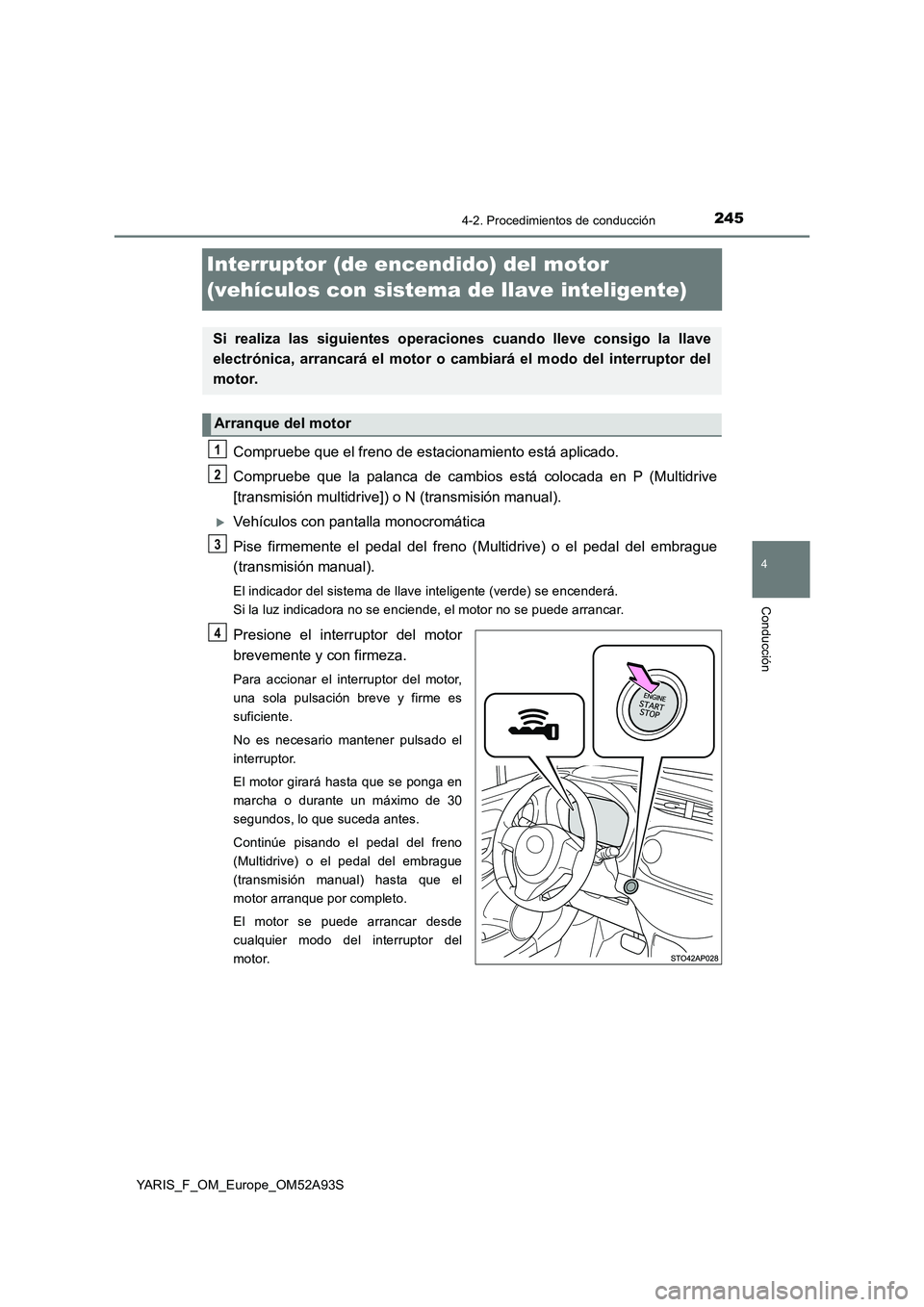 TOYOTA YARIS HATCHBACK 2019  Manual del propietario (in Spanish) 245
4
4-2. Procedimientos de conducción
Conducción
YARIS_F_OM_Europe_OM52A93S
Interruptor (de encendido) del motor 
(vehículos con sistema de llave inteligente)
Compruebe que el freno de estacionam