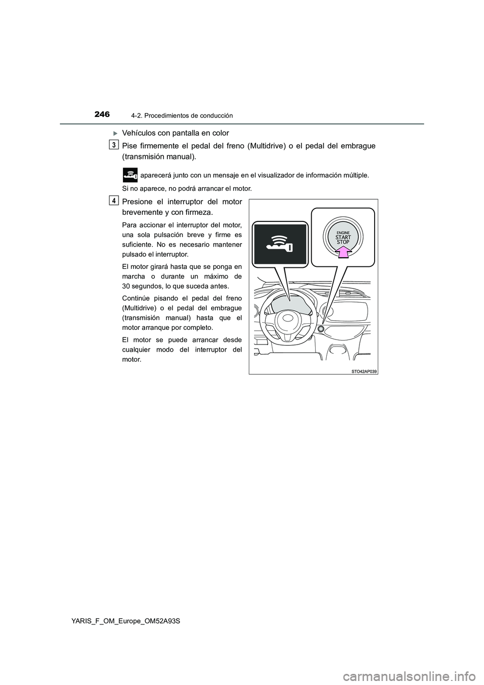 TOYOTA YARIS HATCHBACK 2019  Manual del propietario (in Spanish) 2464-2. Procedimientos de conducción
YARIS_F_OM_Europe_OM52A93S
Vehículos con pantalla en color
Pise firmemente el pedal del freno (Multidrive) o el pedal del embrague
(transmisión manual).
 apa