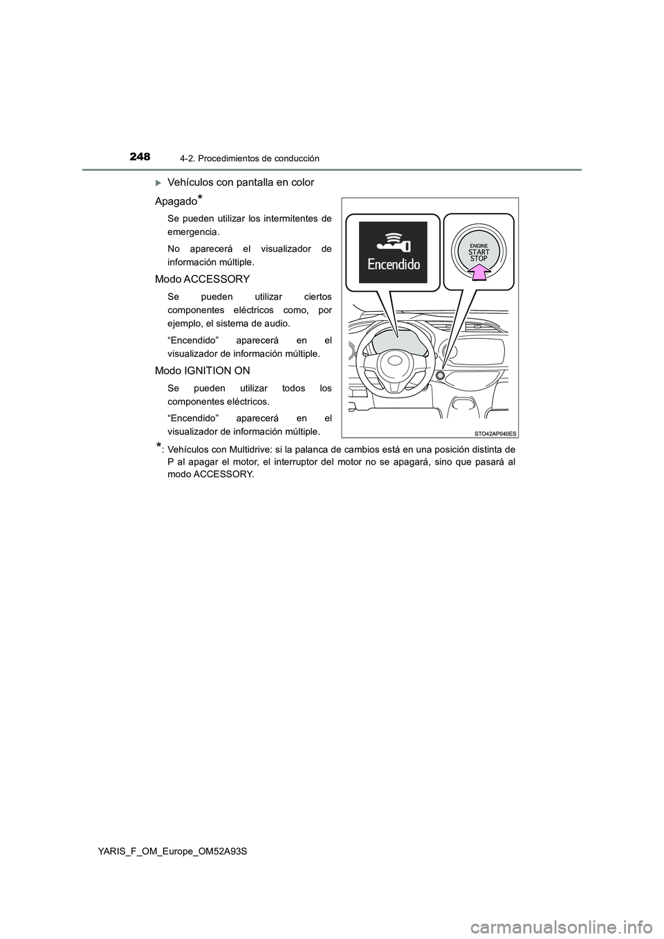 TOYOTA YARIS HATCHBACK 2019  Manual del propietario (in Spanish) 2484-2. Procedimientos de conducción
YARIS_F_OM_Europe_OM52A93S
Vehículos con pantalla en color
Apagado
*
Se pueden utilizar los intermitentes de
emergencia.
No aparecerá el visualizador de
info