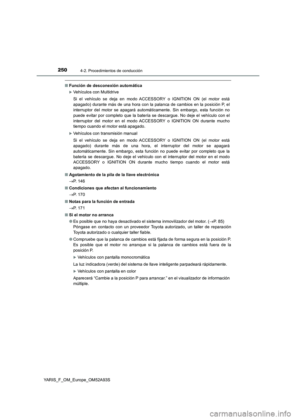 TOYOTA YARIS HATCHBACK 2019  Manual del propietario (in Spanish) 2504-2. Procedimientos de conducción
YARIS_F_OM_Europe_OM52A93S
■Función de desconexión automática
Vehículos con Multidrive
Si el vehículo se deja en modo ACCESSORY o IGNITION ON (el motor 