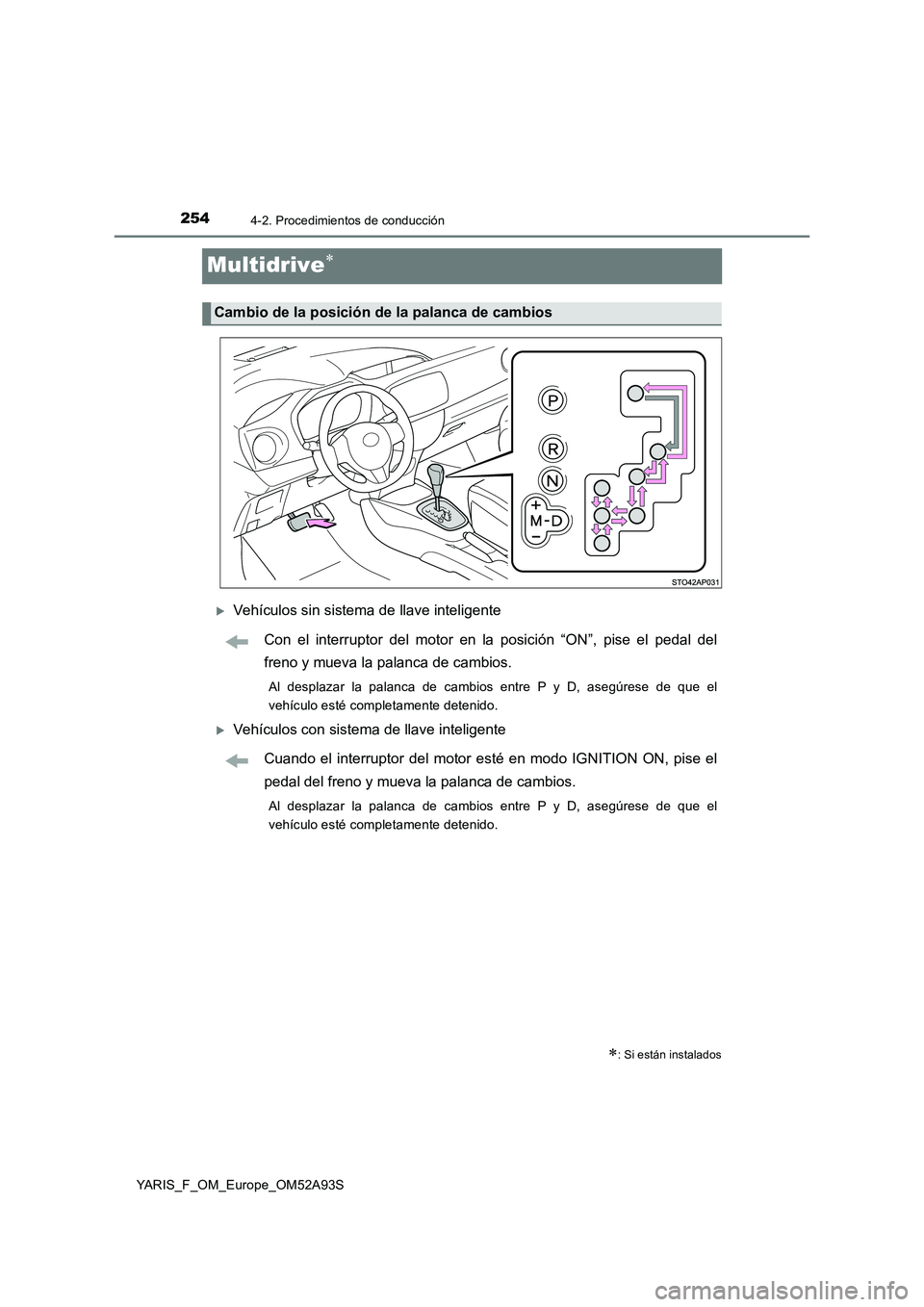 TOYOTA YARIS HATCHBACK 2019  Manual del propietario (in Spanish) 2544-2. Procedimientos de conducción
YARIS_F_OM_Europe_OM52A93S
Multidrive
Vehículos sin sistema de llave inteligente
Con el interruptor del motor en la posición “ON”, pise el pedal del
f