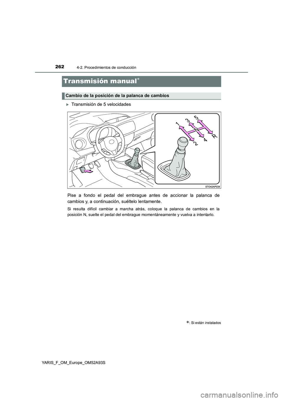 TOYOTA YARIS HATCHBACK 2019  Manual del propietario (in Spanish) 2624-2. Procedimientos de conducción
YARIS_F_OM_Europe_OM52A93S
Transmisión manual
Transmisión de 5 velocidades
Pise a fondo el pedal del embrague antes de accionar la palanca de
cambios y, a