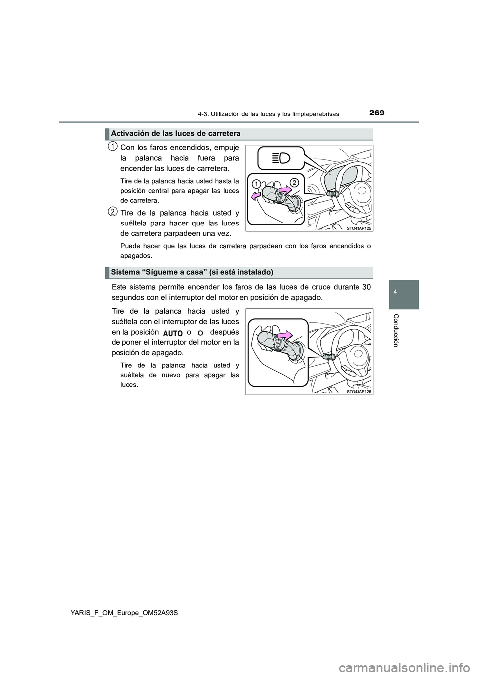 TOYOTA YARIS HATCHBACK 2019  Manual del propietario (in Spanish) 2694-3. Utilización de las luces y los limpiaparabrisas
4
Conducción
YARIS_F_OM_Europe_OM52A93S
Con los faros encendidos, empuje 
la palanca hacia fuera para
encender las luces de carretera. 
Tire d