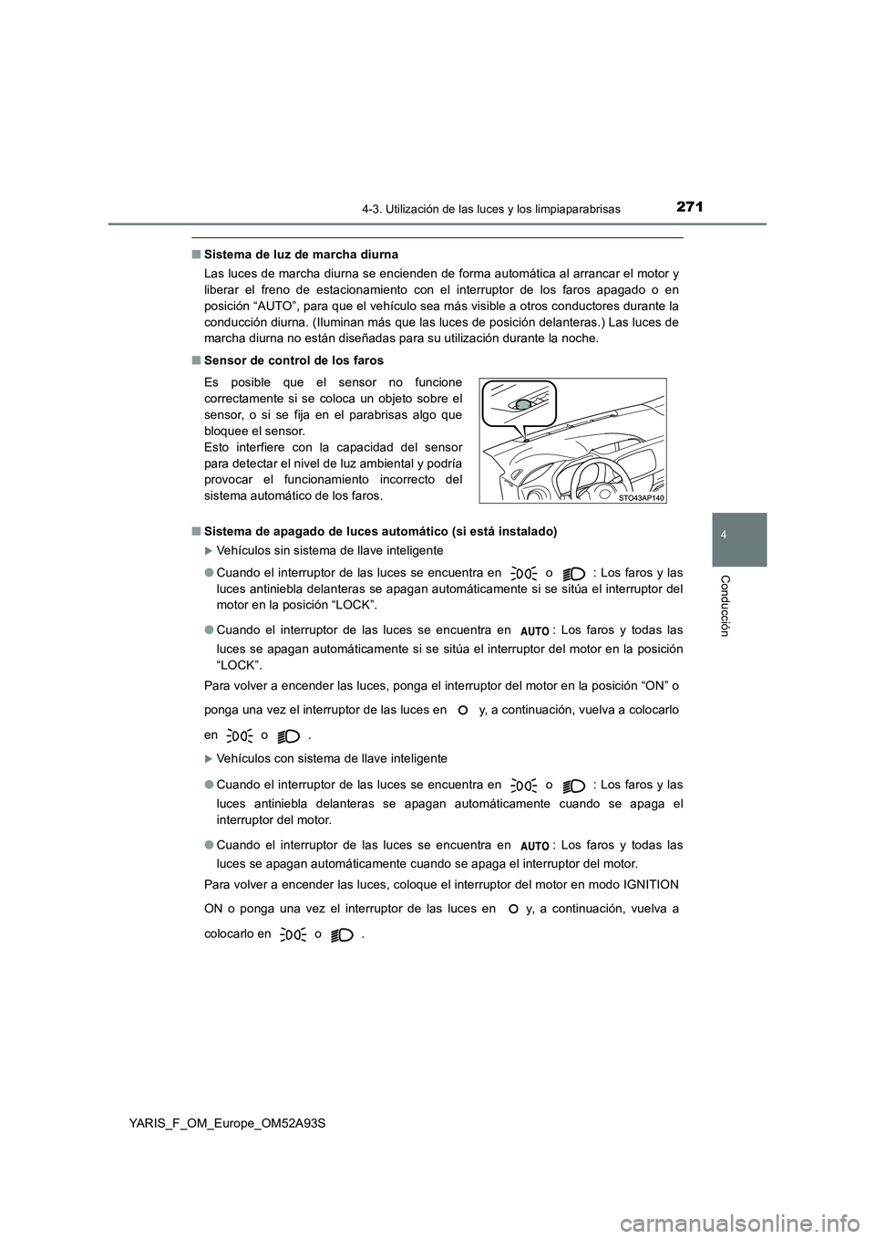 TOYOTA YARIS HATCHBACK 2019  Manual del propietario (in Spanish) 2714-3. Utilización de las luces y los limpiaparabrisas
4
Conducción
YARIS_F_OM_Europe_OM52A93S
■Sistema de luz de marcha diurna
Las luces de marcha diurna se encienden de forma automática al arr