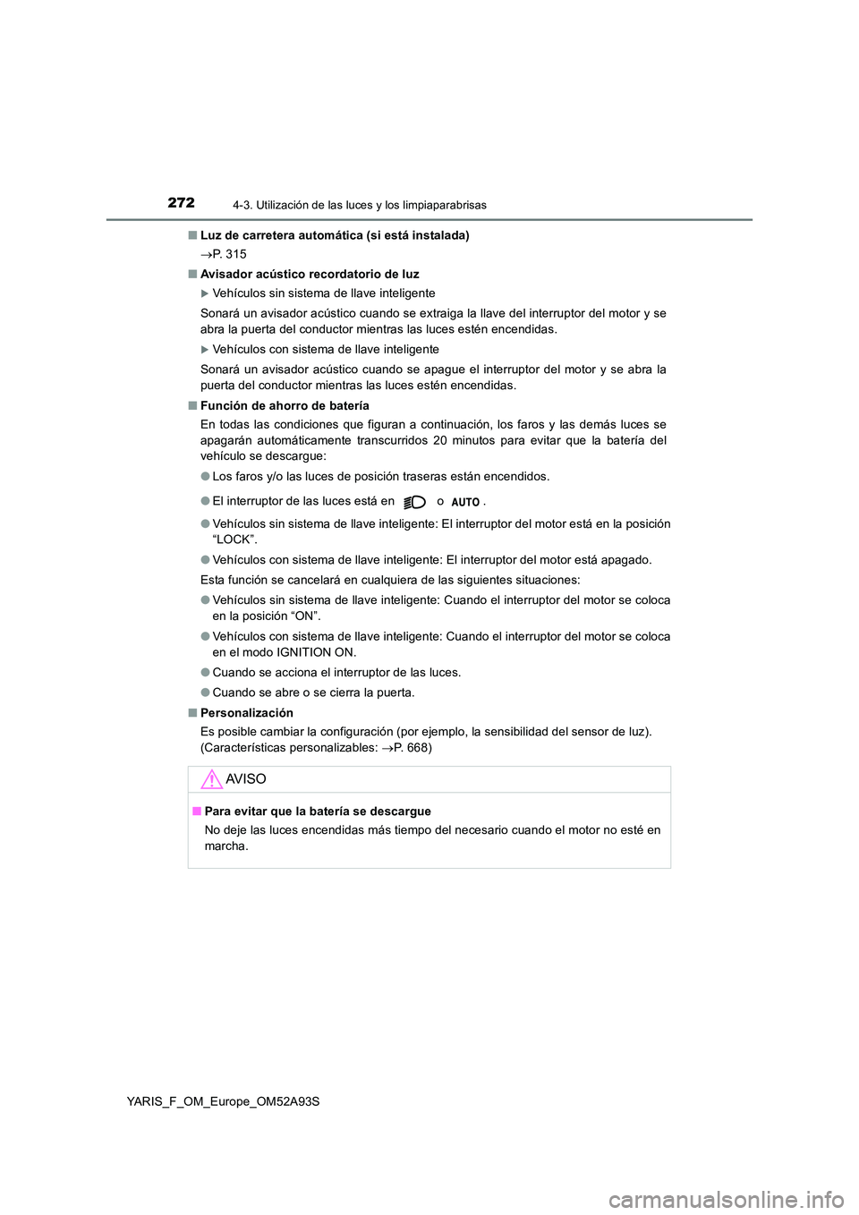 TOYOTA YARIS HATCHBACK 2019  Manual del propietario (in Spanish) 2724-3. Utilización de las luces y los limpiaparabrisas
YARIS_F_OM_Europe_OM52A93S 
■ Luz de carretera automática (si está instalada) 
 P.  3 1 5 
■ Avisador acústico recordatorio de luz
