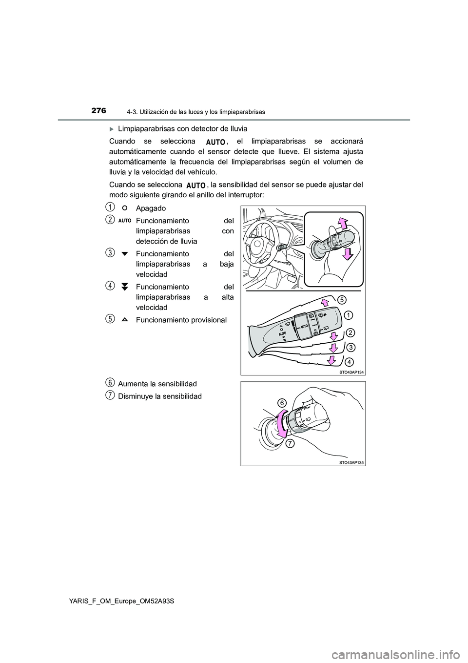 TOYOTA YARIS HATCHBACK 2019  Manual del propietario (in Spanish) 2764-3. Utilización de las luces y los limpiaparabrisas
YARIS_F_OM_Europe_OM52A93S
Limpiaparabrisas con detector de lluvia 
Cuando se selecciona  , el limpiaparabrisas se accionará 
automáticame