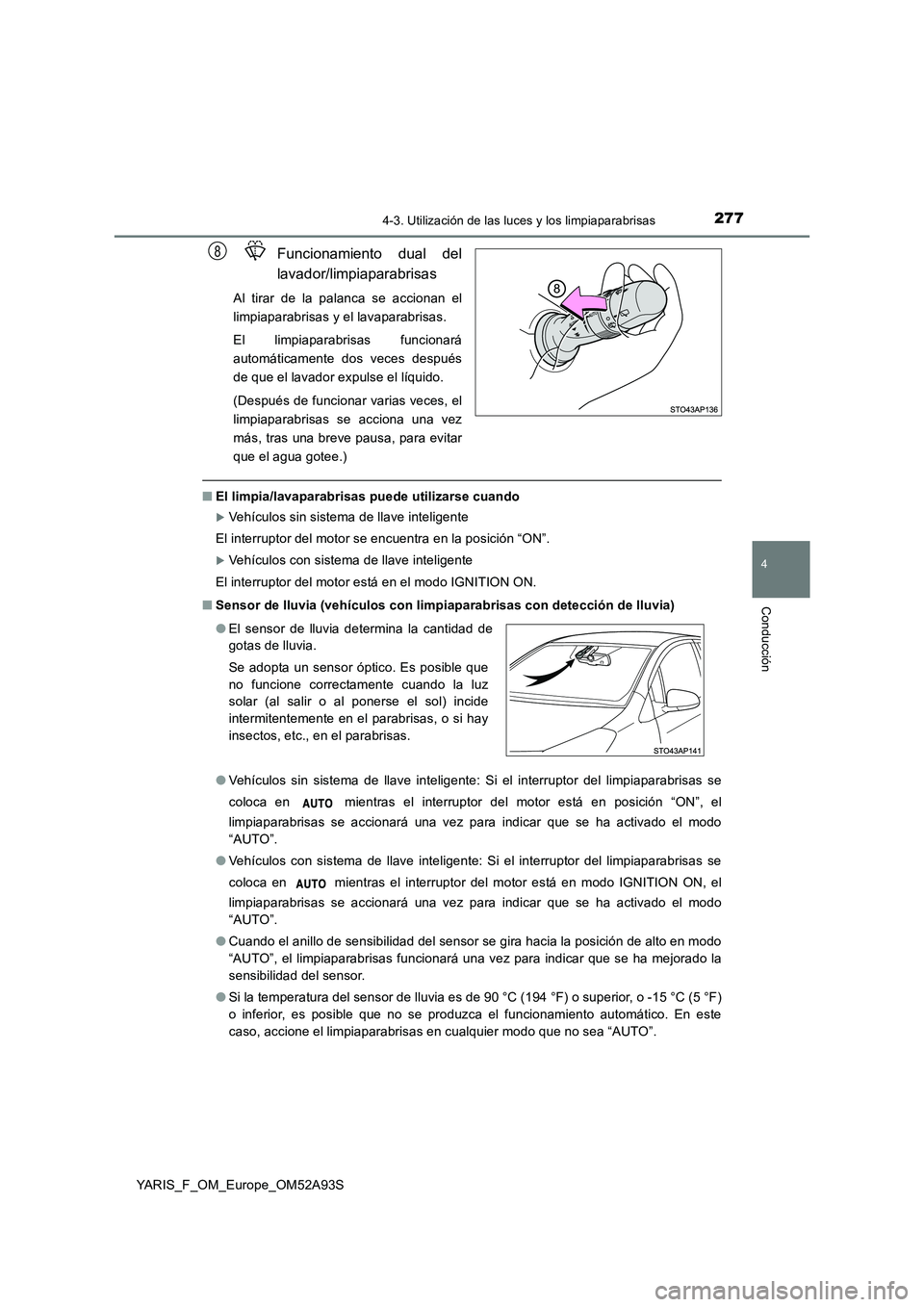 TOYOTA YARIS HATCHBACK 2019  Manual del propietario (in Spanish) 2774-3. Utilización de las luces y los limpiaparabrisas
4
Conducción
YARIS_F_OM_Europe_OM52A93S
Funcionamiento dual del 
lavador/limpiaparabrisas
Al tirar de la palanca se accionan el 
limpiaparabri