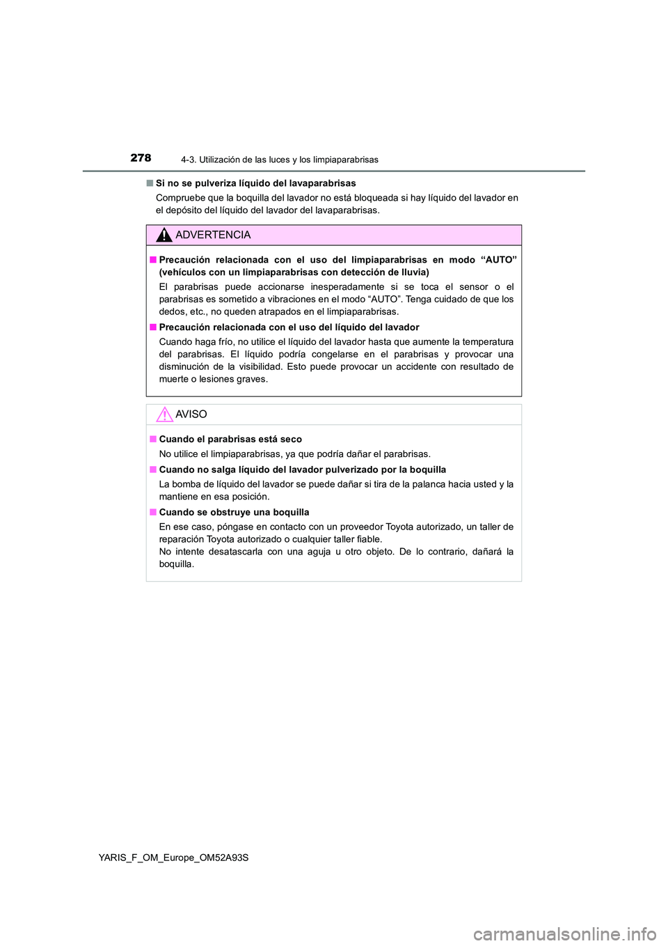 TOYOTA YARIS HATCHBACK 2019  Manual del propietario (in Spanish) 2784-3. Utilización de las luces y los limpiaparabrisas
YARIS_F_OM_Europe_OM52A93S 
■ Si no se pulveriza líquido del lavaparabrisas 
Compruebe que la boquilla del lavador no está bloqueada si hay