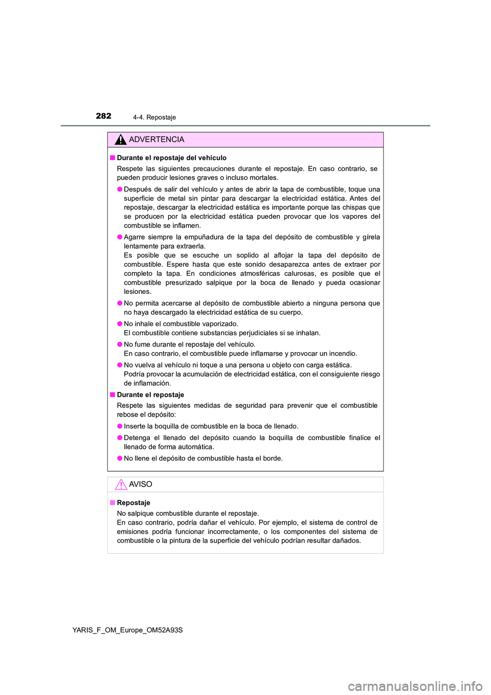 TOYOTA YARIS HATCHBACK 2019  Manual del propietario (in Spanish) 2824-4. Repostaje
YARIS_F_OM_Europe_OM52A93S
ADVERTENCIA
■Durante el repostaje del vehículo 
Respete las siguientes precauciones durante el repostaje. En caso contrario, se 
pueden producir lesione