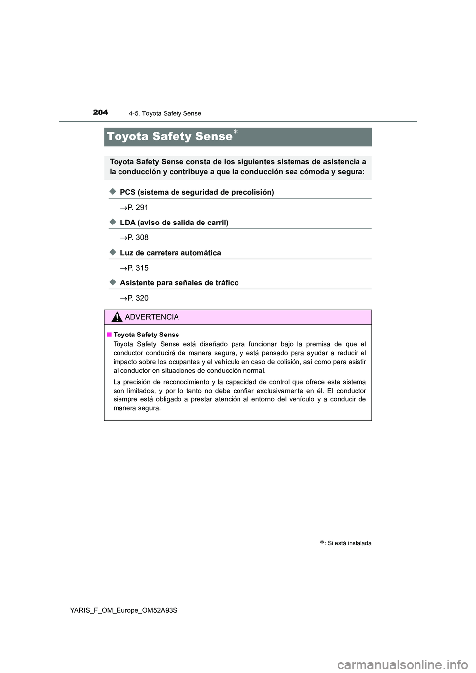 TOYOTA YARIS HATCHBACK 2019  Manual del propietario (in Spanish) 2844-5. Toyota Safety Sense
YARIS_F_OM_Europe_OM52A93S
Toyota Safety Sense
◆PCS (sistema de seguridad de precolisión) 
 P. 291
◆LDA (aviso de salida de carril) 
 P. 308
◆Luz de carrete