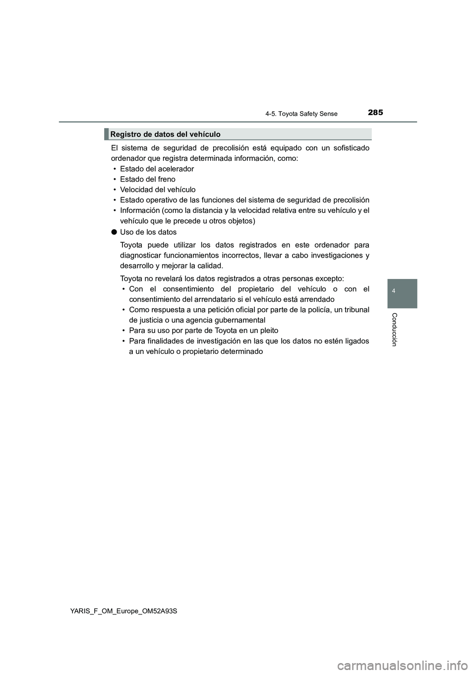 TOYOTA YARIS HATCHBACK 2019  Manual del propietario (in Spanish) 2854-5. Toyota Safety Sense
4
Conducción
YARIS_F_OM_Europe_OM52A93S
El sistema de seguridad de precolisión está equipado con un sofisticado
ordenador que registra determinada información, como:

