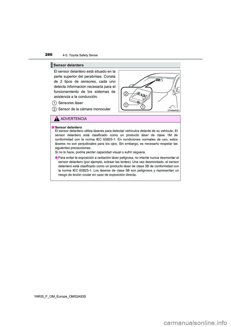 TOYOTA YARIS HATCHBACK 2019  Manual del propietario (in Spanish) 2864-5. Toyota Safety Sense
YARIS_F_OM_Europe_OM52A93S
El sensor delantero está situado en la 
parte superior del parabrisas. Consta
de 2 tipos de sensores, cada uno 
detecta información necesaria p