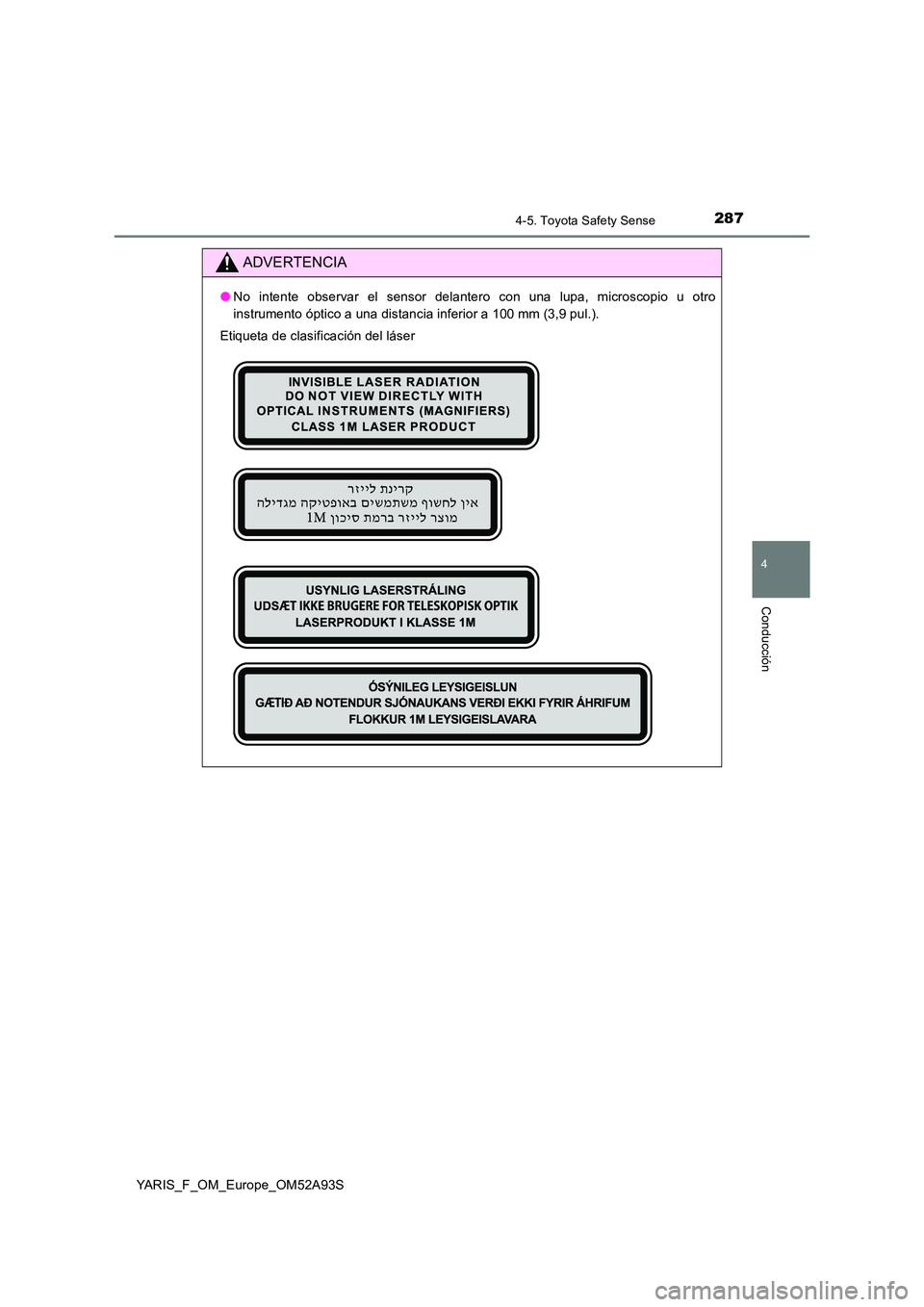 TOYOTA YARIS HATCHBACK 2019  Manual del propietario (in Spanish) 2874-5. Toyota Safety Sense
4
Conducción
YARIS_F_OM_Europe_OM52A93S
ADVERTENCIA
●No intente observar el sensor delantero con una lupa, microscopio u otro 
instrumento óptico a una distancia inferi