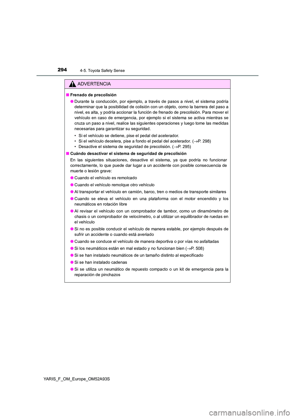 TOYOTA YARIS HATCHBACK 2019  Manual del propietario (in Spanish) 2944-5. Toyota Safety Sense
YARIS_F_OM_Europe_OM52A93S
ADVERTENCIA
■Frenado de precolisión 
● Durante la conducción, por ejemplo, a través de pasos a nivel, el sistema podría 
determinar que l
