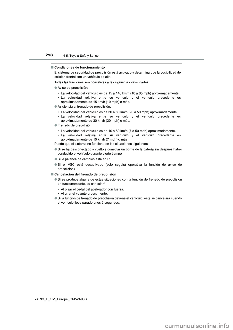 TOYOTA YARIS HATCHBACK 2019  Manual del propietario (in Spanish) 2984-5. Toyota Safety Sense
YARIS_F_OM_Europe_OM52A93S
■Condiciones de funcionamiento
El sistema de seguridad de precolisión está activado y determina que la posibilidad de
colisión frontal con u