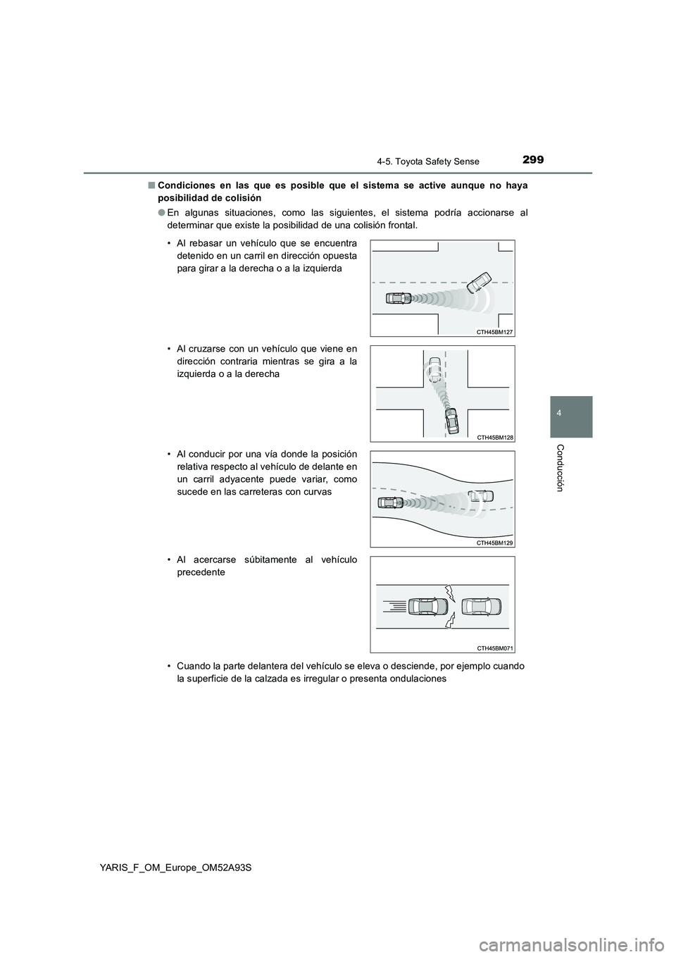 TOYOTA YARIS HATCHBACK 2019  Manual del propietario (in Spanish) 2994-5. Toyota Safety Sense
4
Conducción
YARIS_F_OM_Europe_OM52A93S■Condiciones en las que es posible que el sistema se active aunque no haya
posibilidad de colisión
●En algunas situaciones, com