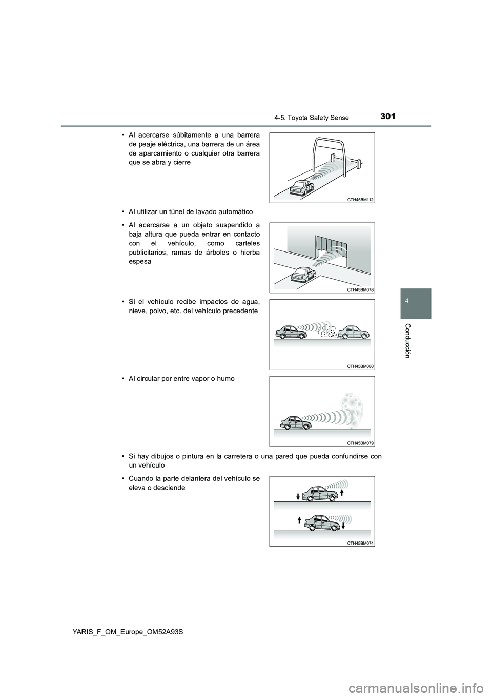 TOYOTA YARIS HATCHBACK 2019  Manual del propietario (in Spanish) 3014-5. Toyota Safety Sense
4
Conducción
YARIS_F_OM_Europe_OM52A93S 
• Al utilizar un túnel de lavado automático 
• Si hay dibujos o pintura en la carretera o una pared que pueda confundirse co