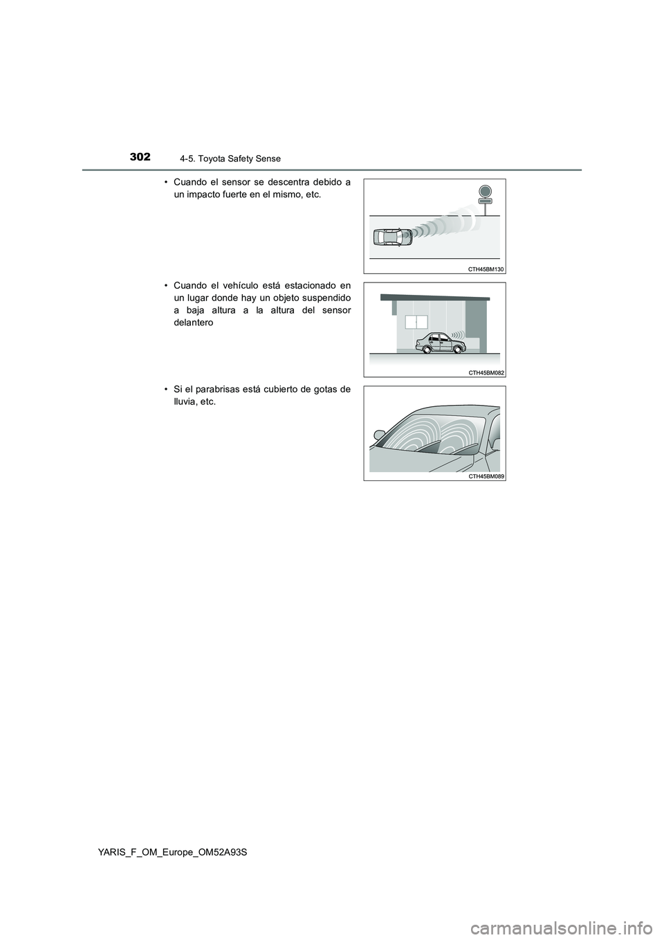 TOYOTA YARIS HATCHBACK 2019  Manual del propietario (in Spanish) 3024-5. Toyota Safety Sense
YARIS_F_OM_Europe_OM52A93S 
• Cuando el sensor se descentra debido a 
un impacto fuerte en el mismo, etc. 
• Cuando el vehículo está estacionado en 
un lugar donde ha
