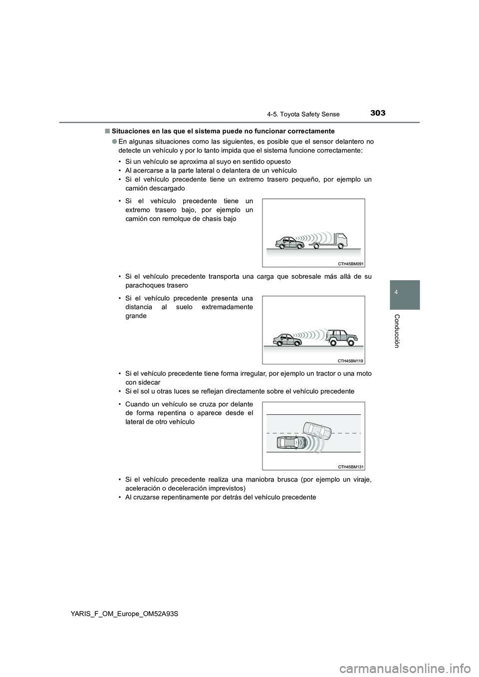 TOYOTA YARIS HATCHBACK 2019  Manual del propietario (in Spanish) 3034-5. Toyota Safety Sense
4
Conducción
YARIS_F_OM_Europe_OM52A93S 
■ Situaciones en las que el sistema puede no funcionar correctamente 
● En algunas situaciones como las siguientes, es posible