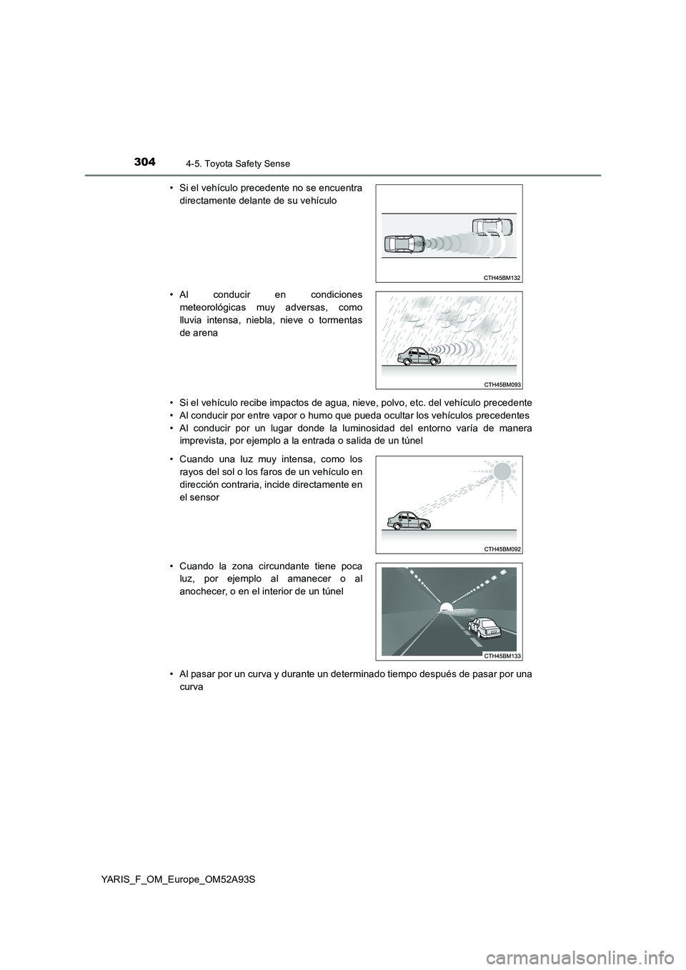 TOYOTA YARIS HATCHBACK 2019  Manual del propietario (in Spanish) 3044-5. Toyota Safety Sense
YARIS_F_OM_Europe_OM52A93S 
• Si el vehículo recibe impactos de agua, nieve, polvo, etc. del vehículo precedente 
• Al conducir por entre vapor o humo que pueda ocult
