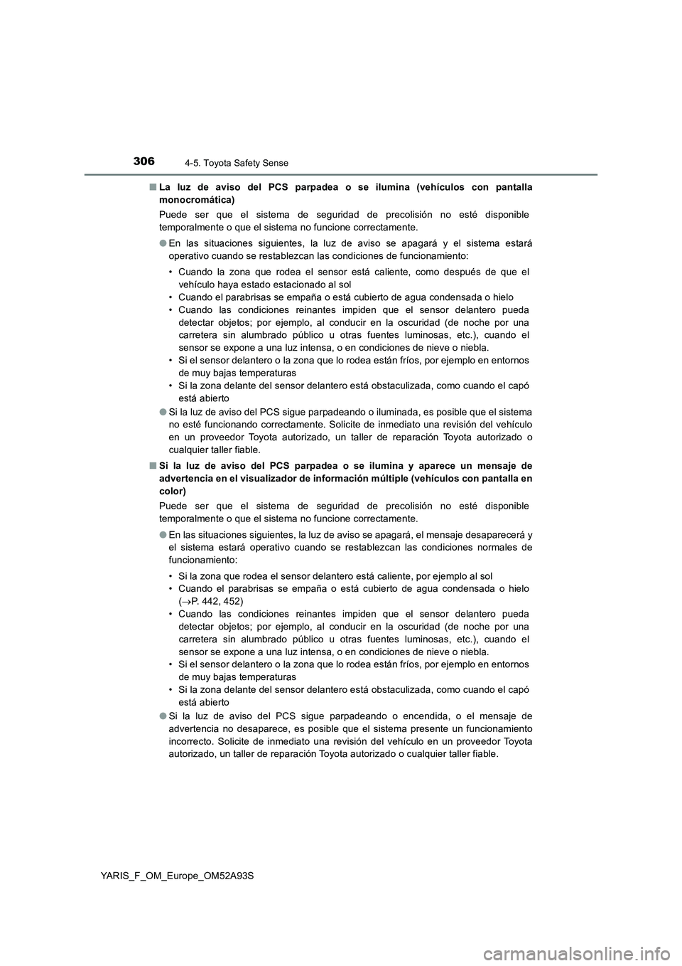 TOYOTA YARIS HATCHBACK 2019  Manual del propietario (in Spanish) 3064-5. Toyota Safety Sense
YARIS_F_OM_Europe_OM52A93S■La luz de aviso del PCS parpadea o se ilumina (vehículos con pantalla
monocromática)
Puede ser que el sistema de seguridad de precolisión no