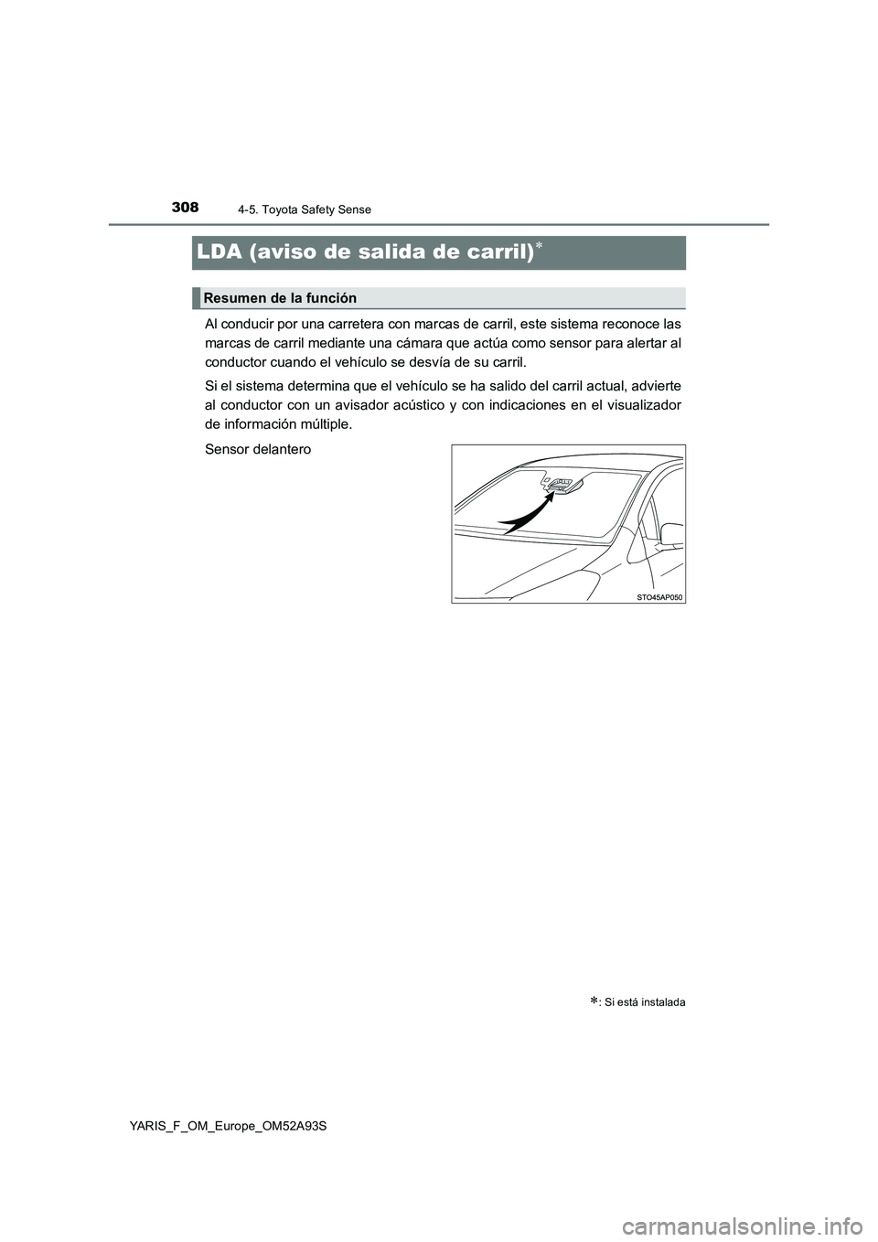 TOYOTA YARIS HATCHBACK 2019  Manual del propietario (in Spanish) 3084-5. Toyota Safety Sense
YARIS_F_OM_Europe_OM52A93S
LDA (aviso de salida de carril)
Al conducir por una carretera con marcas de carril, este sistema reconoce las
marcas de carril mediante una c