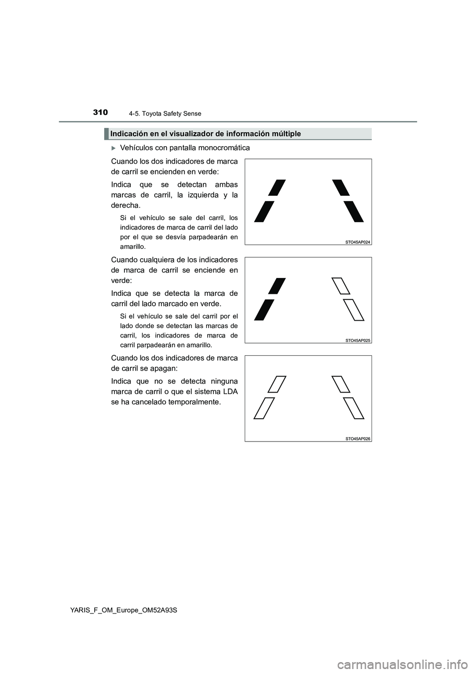 TOYOTA YARIS HATCHBACK 2019  Manual del propietario (in Spanish) 3104-5. Toyota Safety Sense
YARIS_F_OM_Europe_OM52A93S
Vehículos con pantalla monocromática
Cuando los dos indicadores de marca
de carril se encienden en verde: 
Indica que se detectan ambas
marc