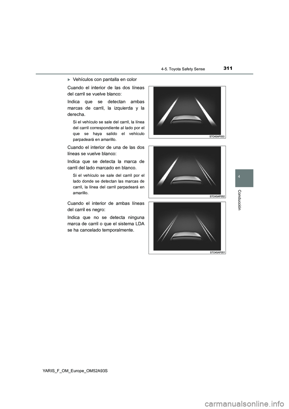 TOYOTA YARIS HATCHBACK 2019  Manual del propietario (in Spanish) 3114-5. Toyota Safety Sense
4
Conducción
YARIS_F_OM_Europe_OM52A93S
Vehículos con pantalla en color
Cuando el interior de las dos líneas
del carril se vuelve blanco:
Indica que se detectan ambas