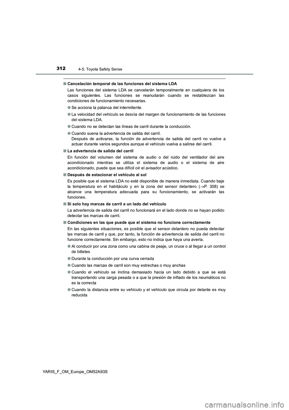 TOYOTA YARIS HATCHBACK 2019  Manual del propietario (in Spanish) 3124-5. Toyota Safety Sense
YARIS_F_OM_Europe_OM52A93S
■Cancelación temporal de las funciones del sistema LDA
Las funciones del sistema LDA se cancelarán temporalmente en cualquiera de los
casos s