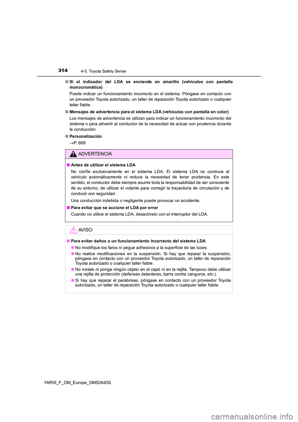 TOYOTA YARIS HATCHBACK 2019  Manual del propietario (in Spanish) 3144-5. Toyota Safety Sense
YARIS_F_OM_Europe_OM52A93S 
■ Si el indicador del LDA se enciende en amarillo (vehículos con pantalla 
monocromática) 
Puede indicar un funcionamiento incorrecto en el 
