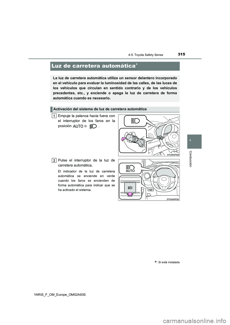 TOYOTA YARIS HATCHBACK 2019  Manual del propietario (in Spanish) 315
4
4-5. Toyota Safety Sense
Conducción
YARIS_F_OM_Europe_OM52A93S
Luz de carretera automática
Empuje la palanca hacia fuera con 
el interruptor de los faros en la 
posición  o . 
Pulse el int