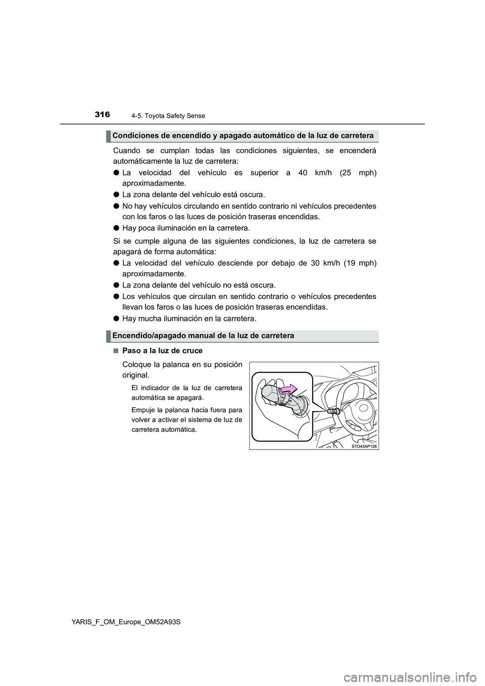 TOYOTA YARIS HATCHBACK 2019  Manual del propietario (in Spanish) 3164-5. Toyota Safety Sense
YARIS_F_OM_Europe_OM52A93S
Cuando se cumplan todas las condiciones siguientes, se encenderá 
automáticamente la luz de carretera: 
● La velocidad del vehículo es super