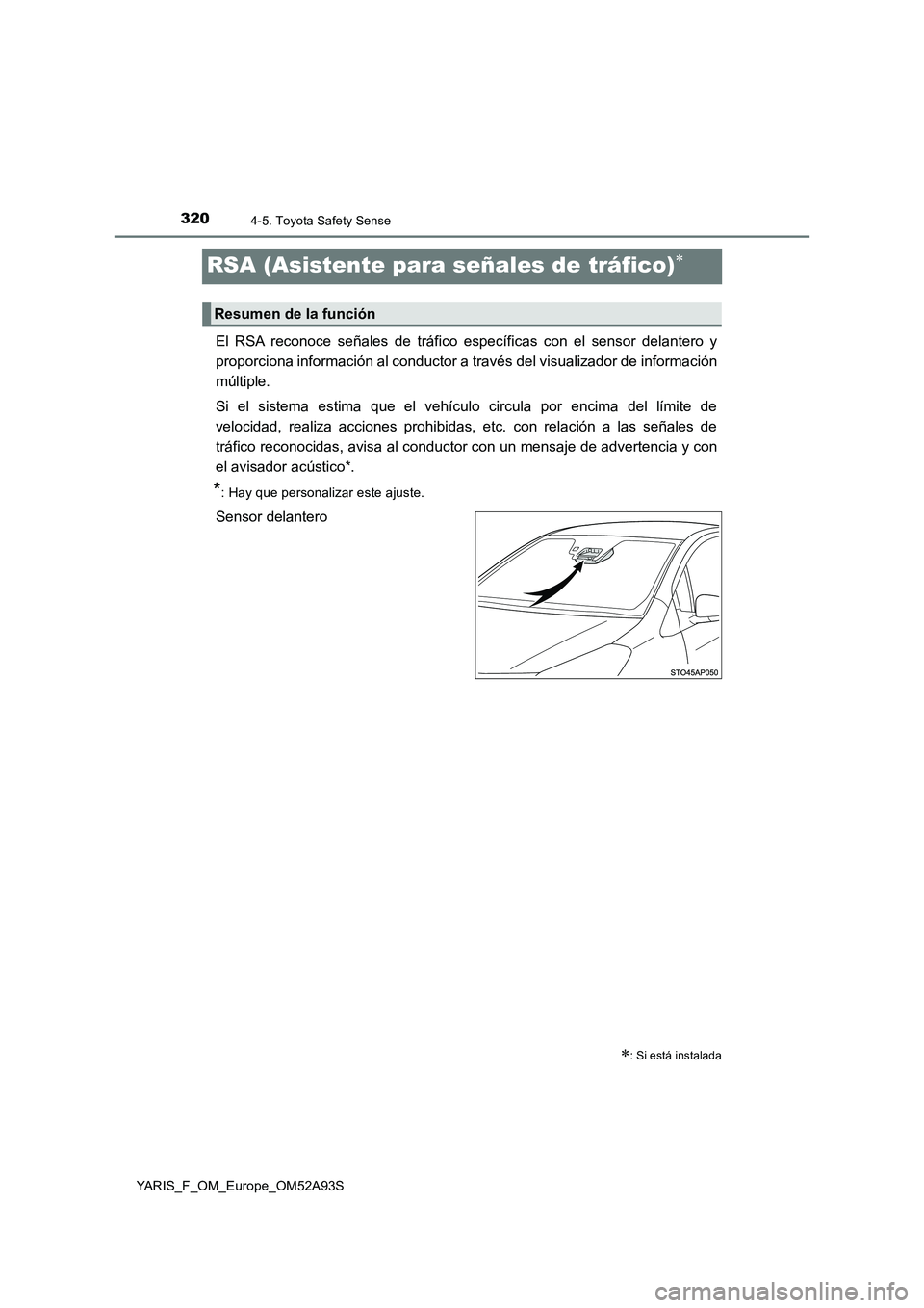 TOYOTA YARIS HATCHBACK 2019  Manual del propietario (in Spanish) 3204-5. Toyota Safety Sense
YARIS_F_OM_Europe_OM52A93S
RSA (Asistente para señales de tráfico)
El RSA reconoce señales de tráfico específicas con el sensor delantero y
proporciona información