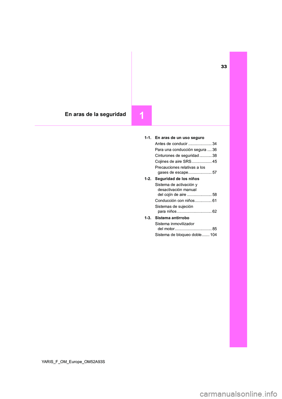 TOYOTA YARIS HATCHBACK 2019  Manual del propietario (in Spanish) 33
1En aras de la seguridad
YARIS_F_OM_Europe_OM52A93S 
1-1. En aras de un uso seguro 
Antes de conducir ..................... 34 
Para una conducción segura .... 36
Cinturones de seguridad .........