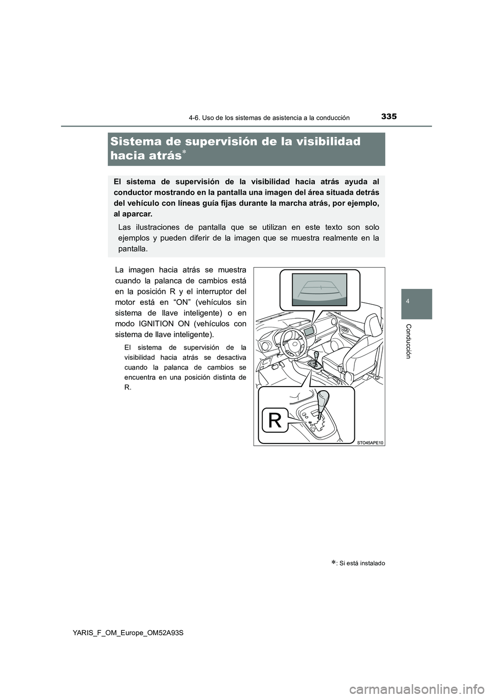 TOYOTA YARIS HATCHBACK 2019  Manual del propietario (in Spanish) 335
4
4-6. Uso de los sistemas de asistencia a la conducción
Conducción
YARIS_F_OM_Europe_OM52A93S
Sistema de supervisión de la visibilidad  
hacia atrás
La imagen hacia atrás se muestra 
cuan