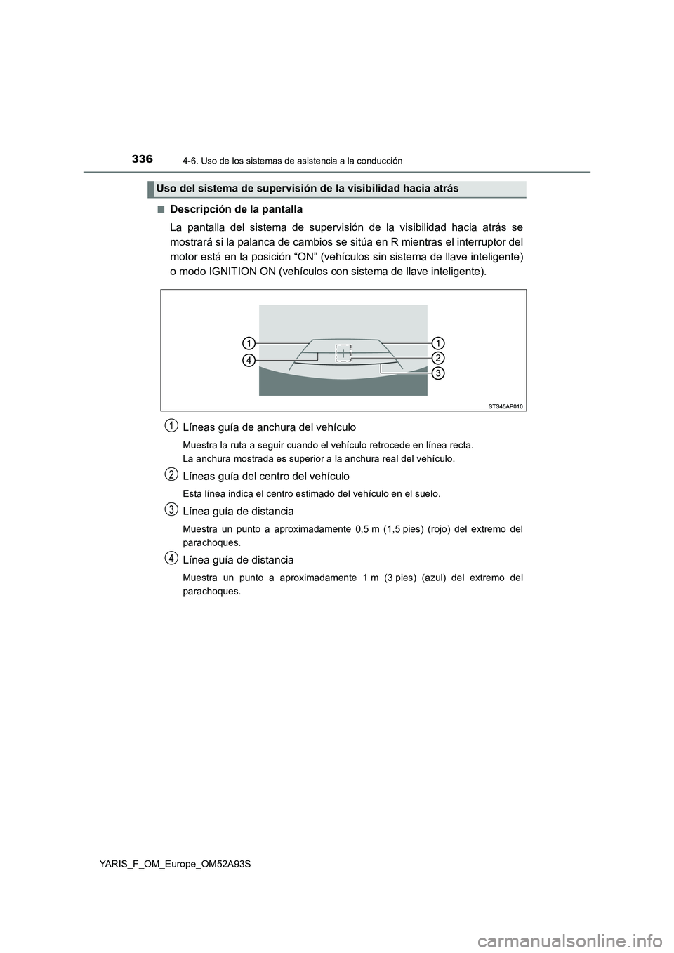 TOYOTA YARIS HATCHBACK 2019  Manual del propietario (in Spanish) 3364-6. Uso de los sistemas de asistencia a la conducción
YARIS_F_OM_Europe_OM52A93S■
Descripción de la pantalla
La pantalla del sistema de supervisión de la visibilidad hacia atrás se
mostrará