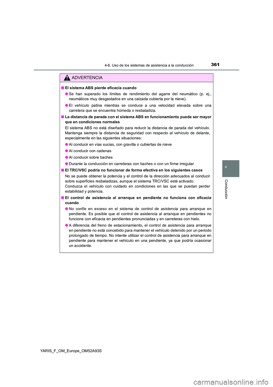 TOYOTA YARIS HATCHBACK 2019  Manual del propietario (in Spanish) 3614-6. Uso de los sistemas de asistencia a la conducción
4
Conducción
YARIS_F_OM_Europe_OM52A93S
ADVERTENCIA
■El sistema ABS pierde eficacia cuando 
● Se han superado los límites de rendimient