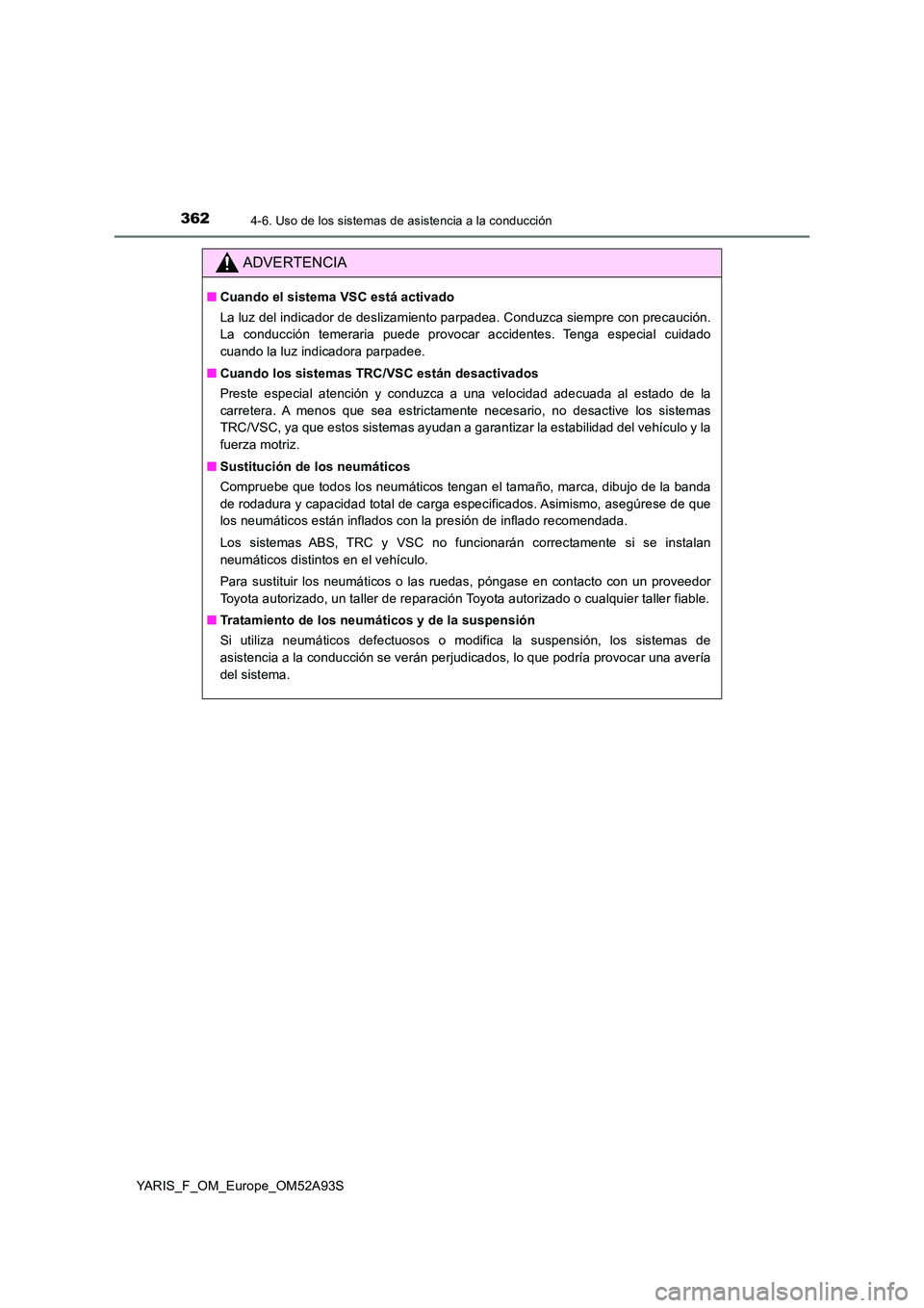 TOYOTA YARIS HATCHBACK 2019  Manual del propietario (in Spanish) 3624-6. Uso de los sistemas de asistencia a la conducción
YARIS_F_OM_Europe_OM52A93S
ADVERTENCIA
■Cuando el sistema VSC está activado 
La luz del indicador de deslizamiento parpadea. Conduzca siem