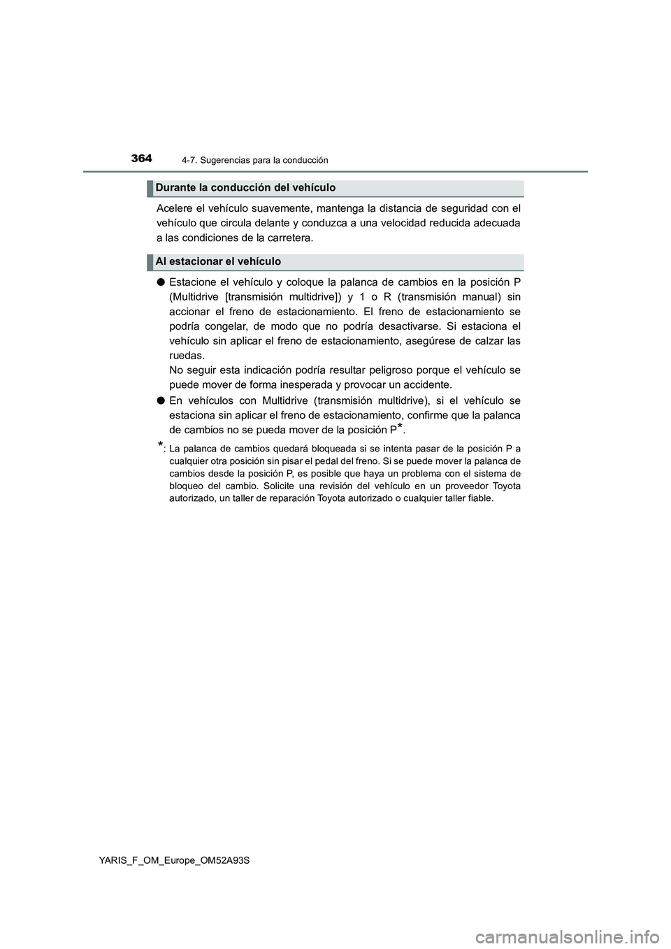 TOYOTA YARIS HATCHBACK 2019  Manual del propietario (in Spanish) 3644-7. Sugerencias para la conducción
YARIS_F_OM_Europe_OM52A93S
Acelere el vehículo suavemente, mantenga la distancia de seguridad con el
vehículo que circula delante y conduzca a una velocidad r