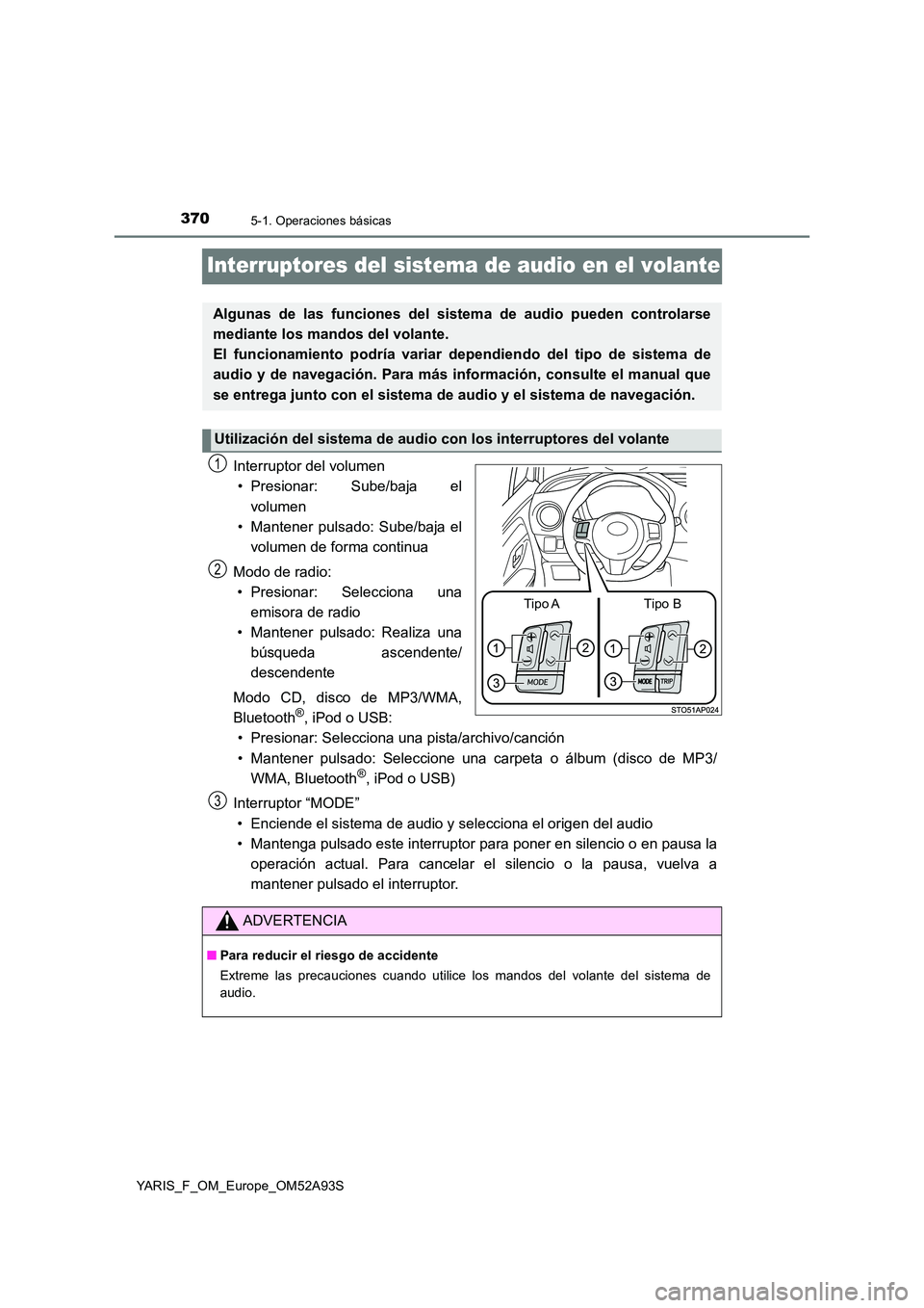 TOYOTA YARIS HATCHBACK 2019  Manual del propietario (in Spanish) 3705-1. Operaciones básicas
YARIS_F_OM_Europe_OM52A93S
Interruptores del sistema de audio en el volante
Interruptor del volumen 
• Presionar: Sube/baja el 
volumen 
• Mantener pulsado: Sube/baja 