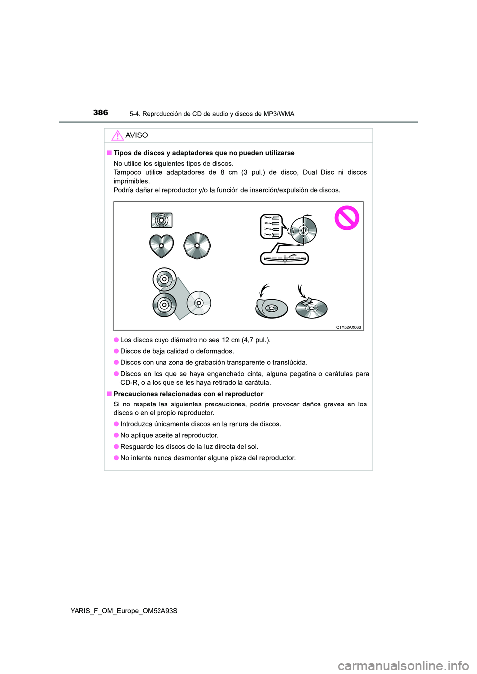 TOYOTA YARIS HATCHBACK 2019  Manual del propietario (in Spanish) 3865-4. Reproducción de CD de audio y discos de MP3/WMA
YARIS_F_OM_Europe_OM52A93S
AV I S O
■Tipos de discos y adaptadores que no pueden utilizarse 
No utilice los siguientes tipos de discos.  
Tam