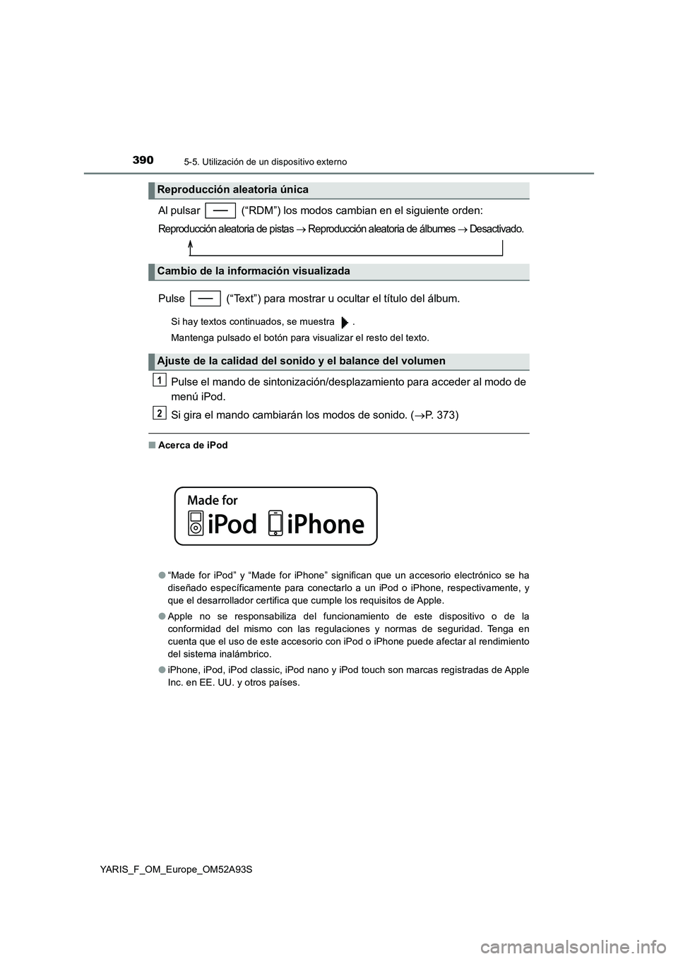 TOYOTA YARIS HATCHBACK 2019  Manual del propietario (in Spanish) 3905-5. Utilización de un dispositivo externo
YARIS_F_OM_Europe_OM52A93S
Al pulsar   (“RDM”) los modos cambian en el siguiente orden:
Reproducción aleatoria de pistas  Reproducción aleatoria