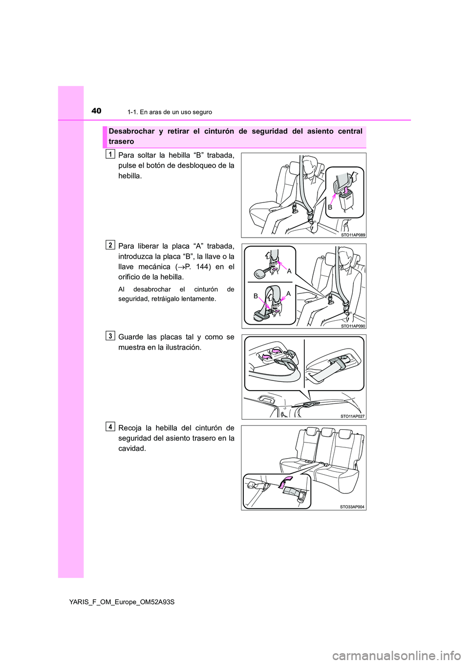 TOYOTA YARIS HATCHBACK 2019  Manual del propietario (in Spanish) 401-1. En aras de un uso seguro
YARIS_F_OM_Europe_OM52A93S
Para soltar la hebilla “B” trabada, 
pulse el botón de desbloqueo de la 
hebilla. 
Para liberar la placa “A” trabada, 
introduzca la