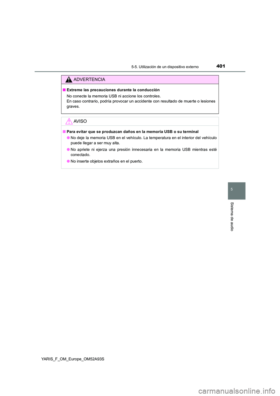 TOYOTA YARIS HATCHBACK 2019  Manual del propietario (in Spanish) 4015-5. Utilización de un dispositivo externo
5
Sistema de audio
YARIS_F_OM_Europe_OM52A93S
ADVERTENCIA
■Extreme las precauciones durante la conducción 
No conecte la memoria USB ni accione los co