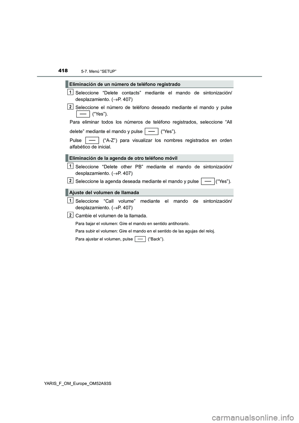 TOYOTA YARIS HATCHBACK 2019  Manual del propietario (in Spanish) 4185-7. Menú “SETUP”
YARIS_F_OM_Europe_OM52A93S
Seleccione “Delete contacts” mediante el mando de sintonización/
desplazamiento. (P. 407)
Seleccione el número de teléfono deseado median