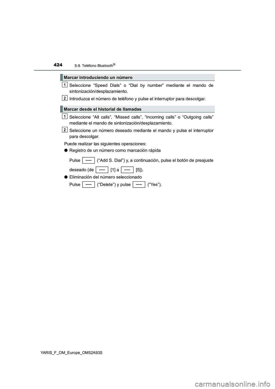 TOYOTA YARIS HATCHBACK 2019  Manual del propietario (in Spanish) 4245-9. Teléfono Bluetooth®
YARIS_F_OM_Europe_OM52A93S
Seleccione “Speed Dials” o “Dial by number” mediante el mando de
sintonización/desplazamiento.
Introduzca el número de teléfono y pu